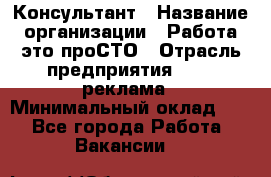 Консультант › Название организации ­ Работа-это проСТО › Отрасль предприятия ­ PR, реклама › Минимальный оклад ­ 1 - Все города Работа » Вакансии   